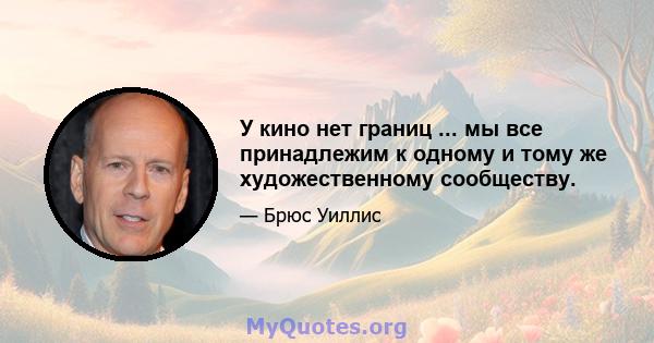 У кино нет границ ... мы все принадлежим к одному и тому же художественному сообществу.