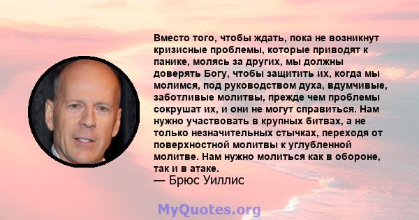 Вместо того, чтобы ждать, пока не возникнут кризисные проблемы, которые приводят к панике, молясь за других, мы должны доверять Богу, чтобы защитить их, когда мы молимся, под руководством духа, вдумчивые, заботливые