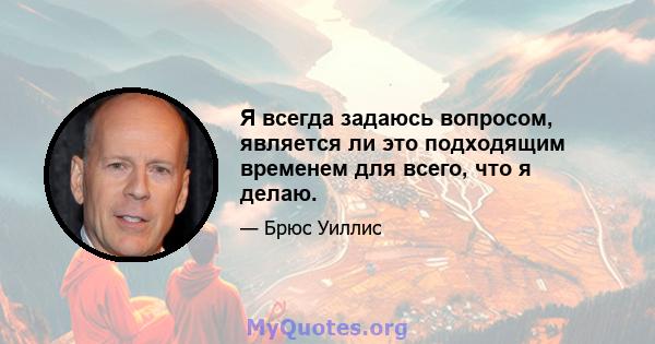 Я всегда задаюсь вопросом, является ли это подходящим временем для всего, что я делаю.