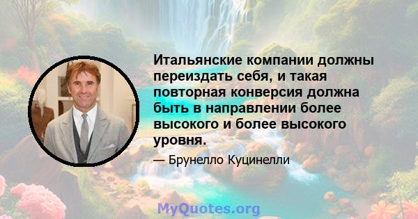 Итальянские компании должны переиздать себя, и такая повторная конверсия должна быть в направлении более высокого и более высокого уровня.