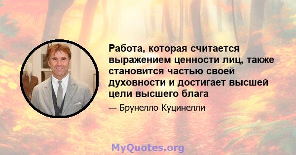 Работа, которая считается выражением ценности лиц, также становится частью своей духовности и достигает высшей цели высшего блага