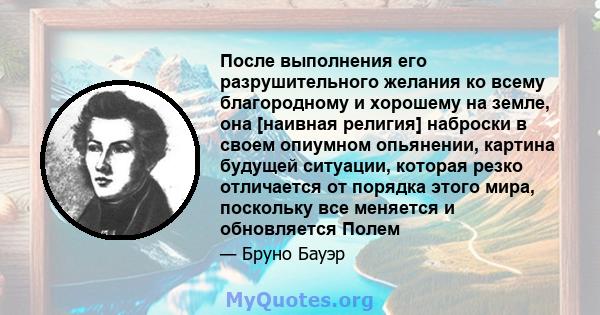 После выполнения его разрушительного желания ко всему благородному и хорошему на земле, она [наивная религия] наброски в своем опиумном опьянении, картина будущей ситуации, которая резко отличается от порядка этого