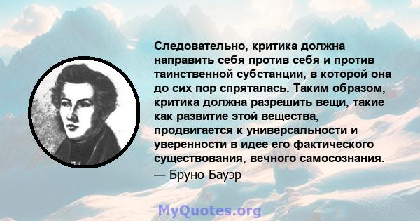 Следовательно, критика должна направить себя против себя и против таинственной субстанции, в которой она до сих пор спряталась. Таким образом, критика должна разрешить вещи, такие как развитие этой вещества,