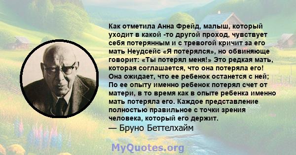 Как отметила Анна Фрейд, малыш, который уходит в какой -то другой проход, чувствует себя потерянным и с тревогой кричит за его мать Неудсейс «Я потерялся», но обвиняюще говорит: «Ты потерял меня!» Это редкая мать,