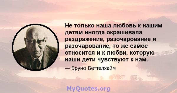 Не только наша любовь к нашим детям иногда окрашивала раздражение, разочарование и разочарование, то же самое относится и к любви, которую наши дети чувствуют к нам.