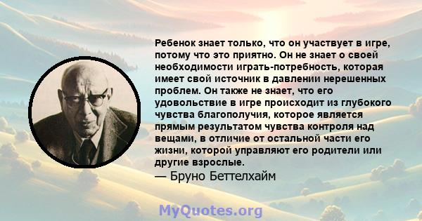 Ребенок знает только, что он участвует в игре, потому что это приятно. Он не знает о своей необходимости играть-потребность, которая имеет свой источник в давлении нерешенных проблем. Он также не знает, что его