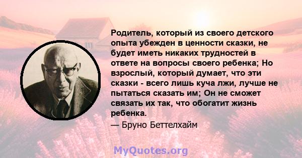 Родитель, который из своего детского опыта убежден в ценности сказки, не будет иметь никаких трудностей в ответе на вопросы своего ребенка; Но взрослый, который думает, что эти сказки - всего лишь куча лжи, лучше не