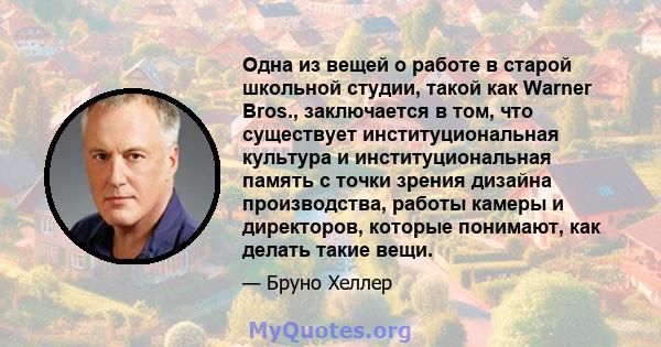 Одна из вещей о работе в старой школьной студии, такой как Warner Bros., заключается в том, что существует институциональная культура и институциональная память с точки зрения дизайна производства, работы камеры и