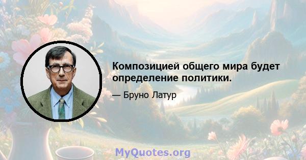 Композицией общего мира будет определение политики.