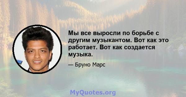 Мы все выросли по борьбе с другим музыкантом. Вот как это работает. Вот как создается музыка.