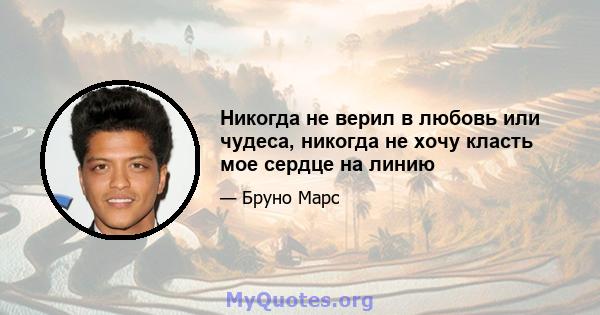 Никогда не верил в любовь или чудеса, никогда не хочу класть мое сердце на линию