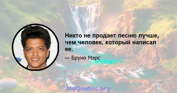 Никто не продает песню лучше, чем человек, который написал ее.