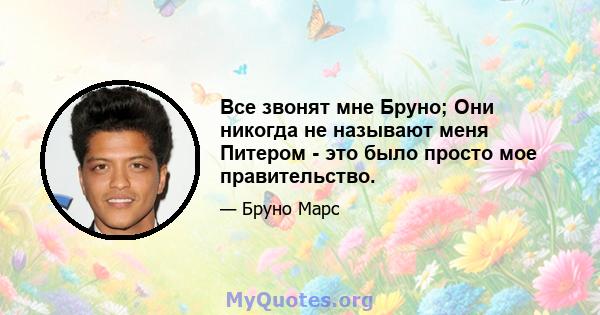 Все звонят мне Бруно; Они никогда не называют меня Питером - это было просто мое правительство.