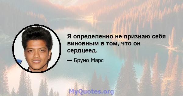 Я определенно не признаю себя виновным в том, что он сердцеед.