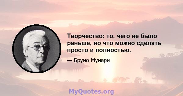 Творчество: то, чего не было раньше, но что можно сделать просто и полностью.