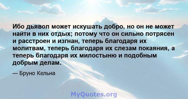 Ибо дьявол может искушать добро, но он не может найти в них отдых; потому что он сильно потрясен и расстроен и изгнан, теперь благодаря их молитвам, теперь благодаря их слезам покаяния, а теперь благодаря их милостыню и 