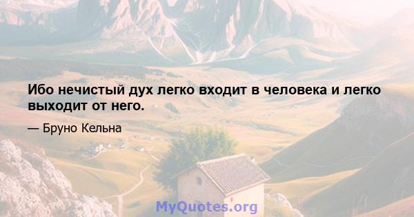 Ибо нечистый дух легко входит в человека и легко выходит от него.