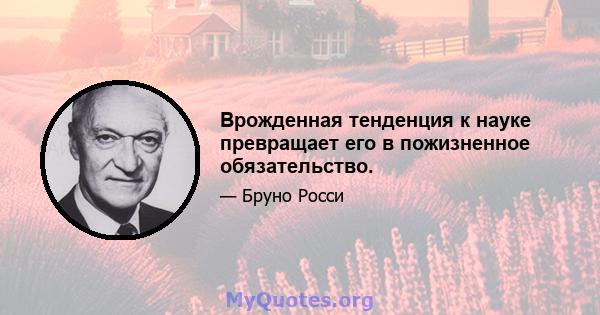 Врожденная тенденция к науке превращает его в пожизненное обязательство.