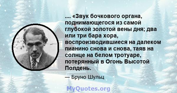 .... «Звук бочкового органа, поднимающегося из самой глубокой золотой вены дня; два или три бара хора, воспроизводившиеся на далеком пианино снова и снова, таяв на солнце на белом тротуаре, потерянный в Огонь Высотой