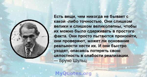 Есть вещи, чем никогда не бывает с какой -либо точностью. Они слишком велики и слишком великолепны, чтобы их можно было сдерживать в простого факта. Они просто пытаются произойти, они проверяют, может ли основание