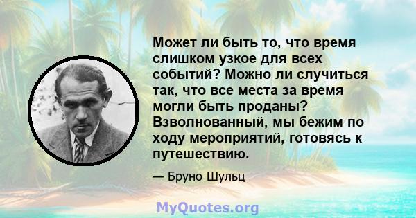 Может ли быть то, что время слишком узкое для всех событий? Можно ли случиться так, что все места за время могли быть проданы? Взволнованный, мы бежим по ходу мероприятий, готовясь к путешествию.