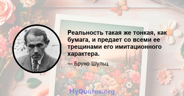 Реальность такая же тонкая, как бумага, и предает со всеми ее трещинами его имитационного характера.