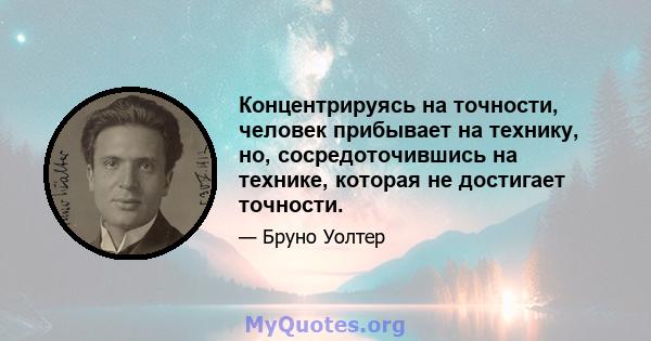 Концентрируясь на точности, человек прибывает на технику, но, сосредоточившись на технике, которая не достигает точности.