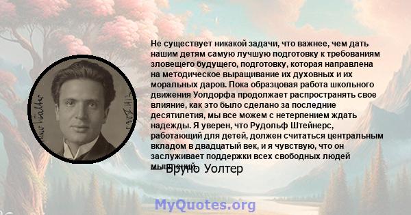 Не существует никакой задачи, что важнее, чем дать нашим детям самую лучшую подготовку к требованиям зловещего будущего, подготовку, которая направлена ​​на методическое выращивание их духовных и их моральных даров.