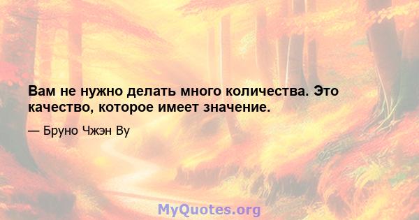 Вам не нужно делать много количества. Это качество, которое имеет значение.