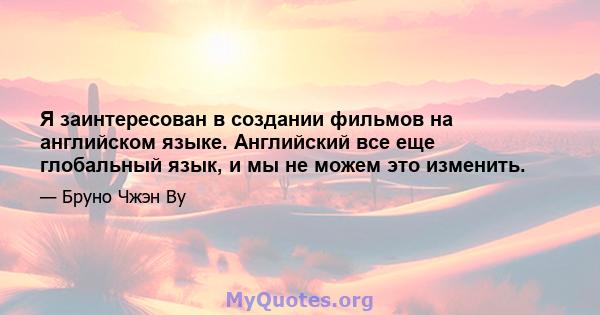 Я заинтересован в создании фильмов на английском языке. Английский все еще глобальный язык, и мы не можем это изменить.