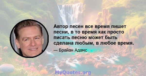 Автор песен все время пишет песни, в то время как просто писать песню может быть сделана любым, в любое время.