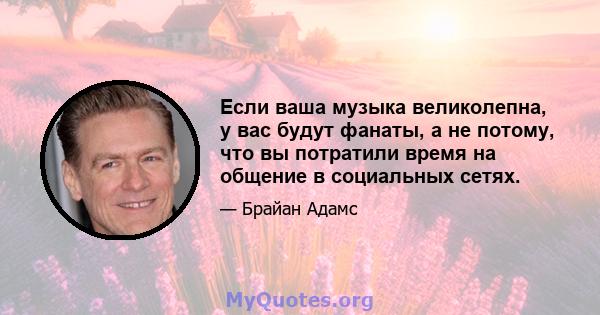 Если ваша музыка великолепна, у вас будут фанаты, а не потому, что вы потратили время на общение в социальных сетях.