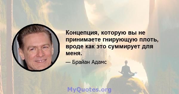 Концепция, которую вы не принимаете гнирующую плоть, вроде как это суммирует для меня.