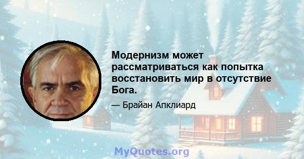 Модернизм может рассматриваться как попытка восстановить мир в отсутствие Бога.