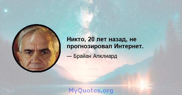 Никто, 20 лет назад, не прогнозировал Интернет.