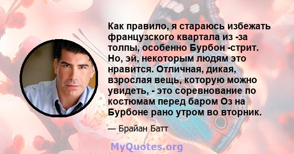 Как правило, я стараюсь избежать французского квартала из -за толпы, особенно Бурбон -стрит. Но, эй, некоторым людям это нравится. Отличная, дикая, взрослая вещь, которую можно увидеть, - это соревнование по костюмам