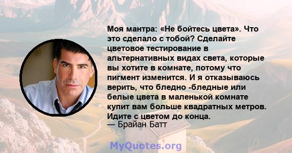 Моя мантра: «Не бойтесь цвета». Что это сделало с тобой? Сделайте цветовое тестирование в альтернативных видах света, которые вы хотите в комнате, потому что пигмент изменится. И я отказываюсь верить, что бледно