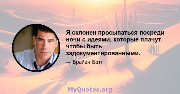 Я склонен просыпаться посреди ночи с идеями, которые плачут, чтобы быть задокументированными.