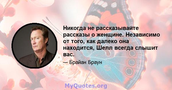 Никогда не рассказывайте рассказы о женщине. Независимо от того, как далеко она находится, Шелл всегда слышит вас.