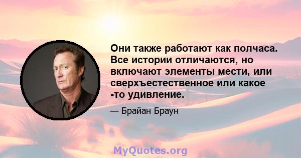 Они также работают как полчаса. Все истории отличаются, но включают элементы мести, или сверхъестественное или какое -то удивление.