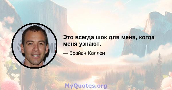 Это всегда шок для меня, когда меня узнают.