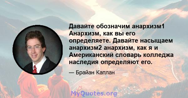 Давайте обозначим анархизм1 Анархизм, как вы его определяете. Давайте насыщаем анархизм2 анархизм, как я и Американский словарь колледжа наследия определяют его.