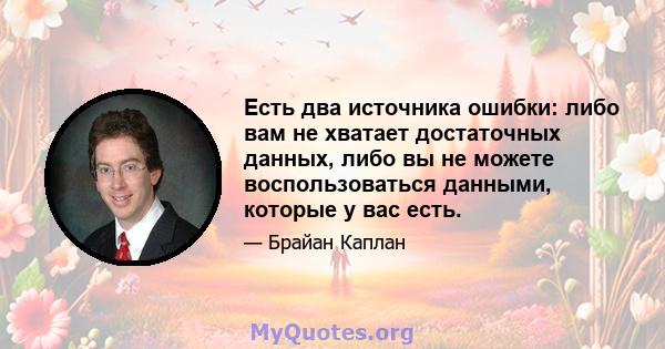 Есть два источника ошибки: либо вам не хватает достаточных данных, либо вы не можете воспользоваться данными, которые у вас есть.