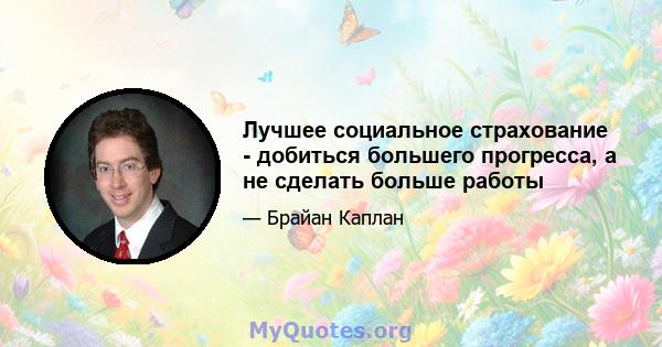 Лучшее социальное страхование - добиться большего прогресса, а не сделать больше работы