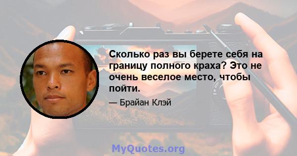 Сколько раз вы берете себя на границу полного краха? Это не очень веселое место, чтобы пойти.