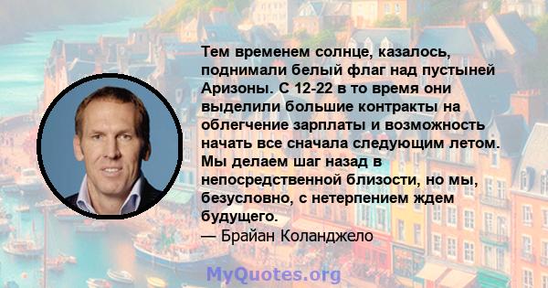 Тем временем солнце, казалось, поднимали белый флаг над пустыней Аризоны. С 12-22 в то время они выделили большие контракты на облегчение зарплаты и возможность начать все сначала следующим летом. Мы делаем шаг назад в