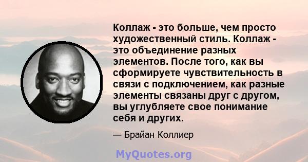 Коллаж - это больше, чем просто художественный стиль. Коллаж - это объединение разных элементов. После того, как вы сформируете чувствительность в связи с подключением, как разные элементы связаны друг с другом, вы