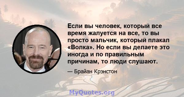 Если вы человек, который все время жалуется на все, то вы просто мальчик, который плакал «Волка». Но если вы делаете это иногда и по правильным причинам, то люди слушают.