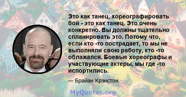 Это как танец, хореографировать бой - это как танец. Это очень конкретно. Вы должны тщательно спланировать это. Потому что, если кто -то пострадает, то мы не выполняли свою работу, кто -то облажался. Боевые хореографы и 