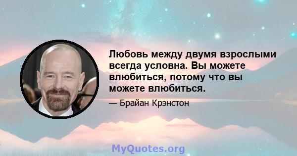 Любовь между двумя взрослыми всегда условна. Вы можете влюбиться, потому что вы можете влюбиться.